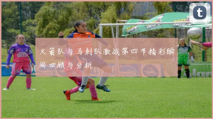 火箭队与马刺队激战第四节精彩瞬间回顾与分析