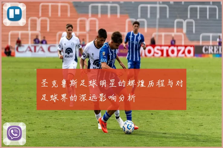 圣克鲁斯足球明星的辉煌历程与对足球界的深远影响分析
