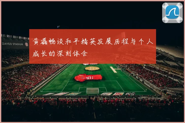 黄磊畅谈和平精英发展历程与个人成长的深刻体会
