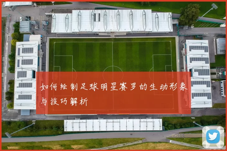 如何绘制足球明星赛罗的生动形象与技巧解析