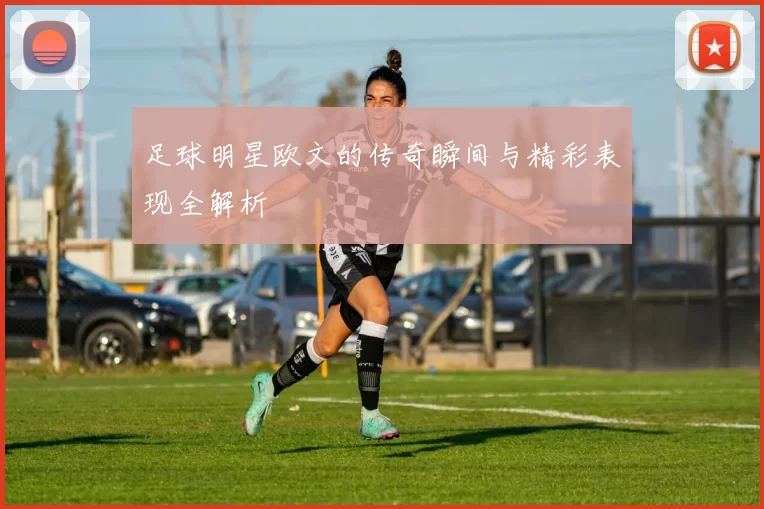 足球明星欧文的传奇瞬间与精彩表现全解析
