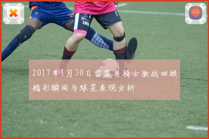 2017年1月30日雷霆与骑士激战回顾精彩瞬间与球星表现分析