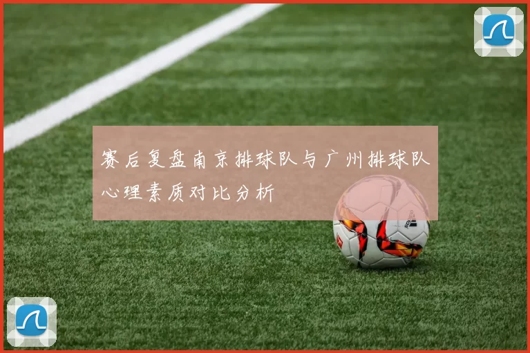 赛后复盘南京排球队与广州排球队心理素质对比分析