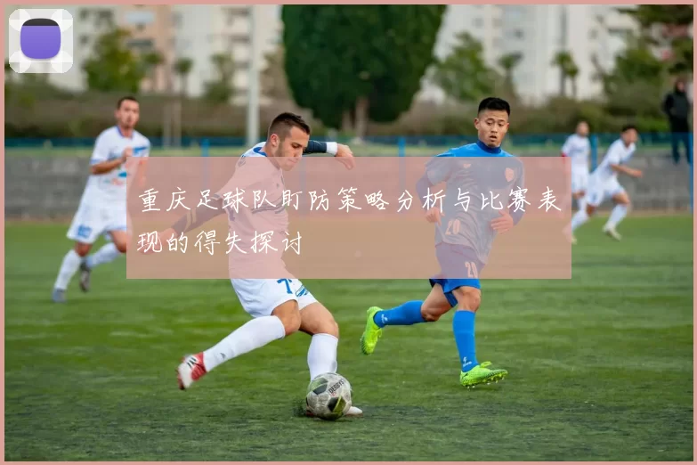 重庆足球队盯防策略分析与比赛表现的得失探讨