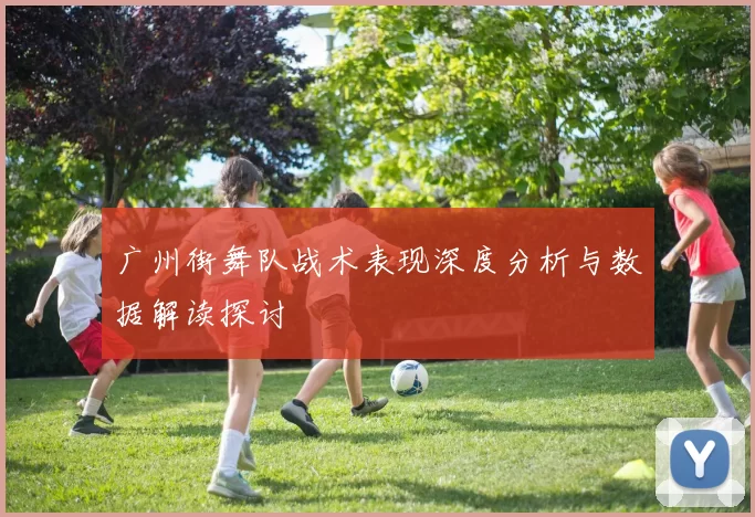 广州街舞队战术表现深度分析与数据解读探讨