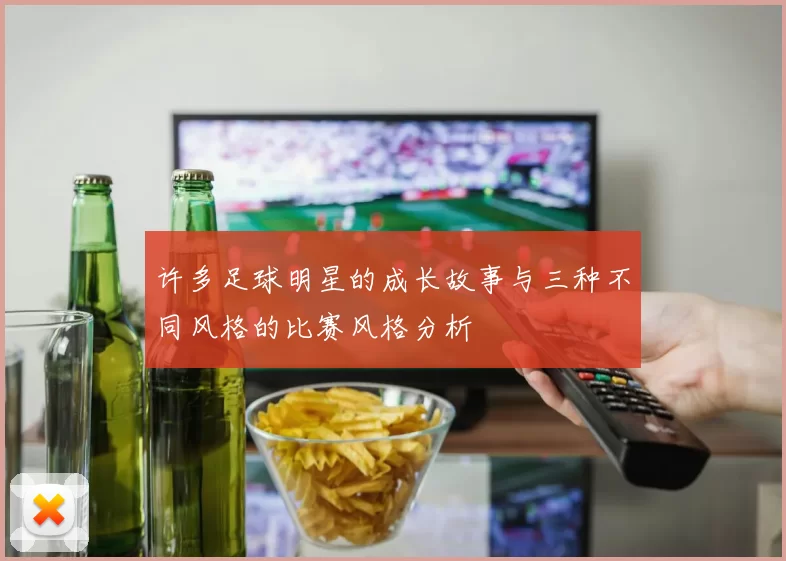 许多足球明星的成长故事与三种不同风格的比赛风格分析
